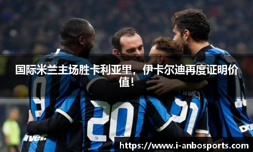 国际米兰主场胜卡利亚里，伊卡尔迪再度证明价值！