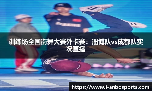 训练场全国街舞大赛外卡赛：淄博队vs成都队实况直播